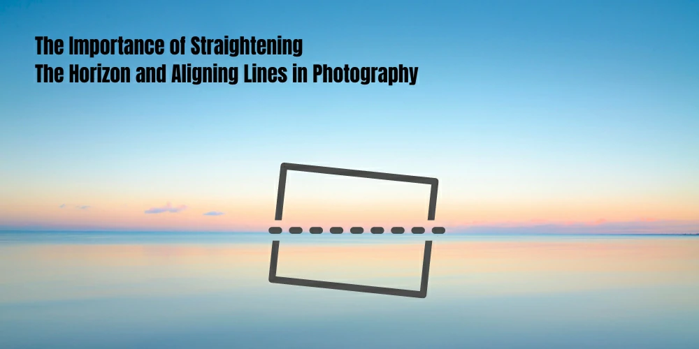 The Importance of Straightening The Horizon and Aligning Lines in Photography