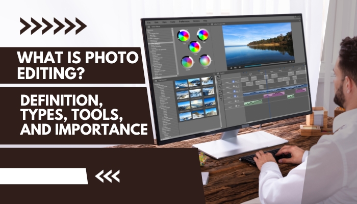 What is Photo Editing? Definition, Types, Tools, and Importance