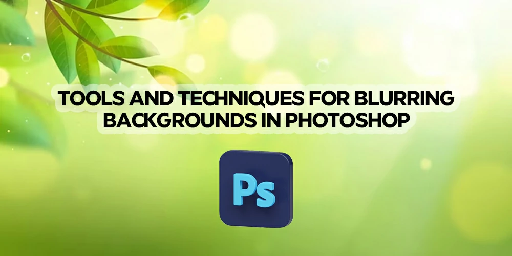 Tools-and-Techniques-for-Blurring-Backgrounds-in-Photoshop