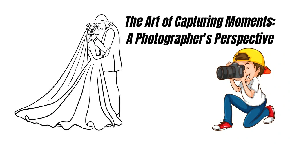 The Art of Capturing Moments A Photographer's Perspective